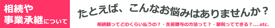 相続や事業承継について　こんなお悩みありませんか？